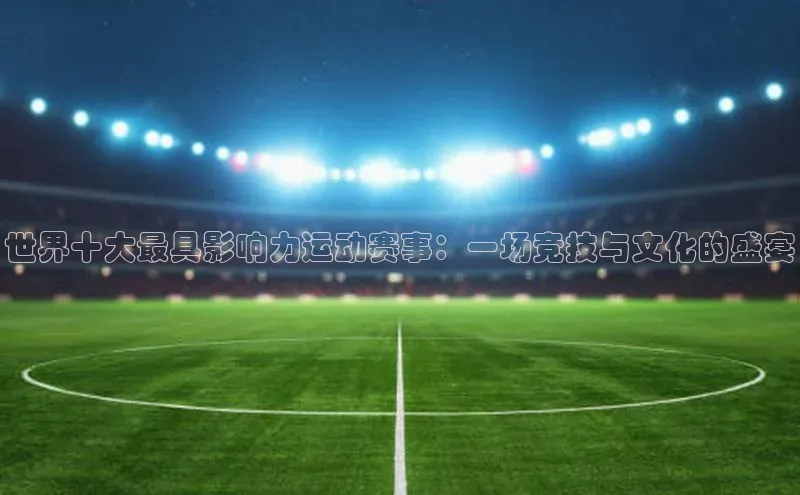 世界十大最具影响力运动赛事：一场竞技与文化的盛宴