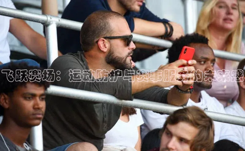 飞跃赛场：运动防护与赛事服务的未来感