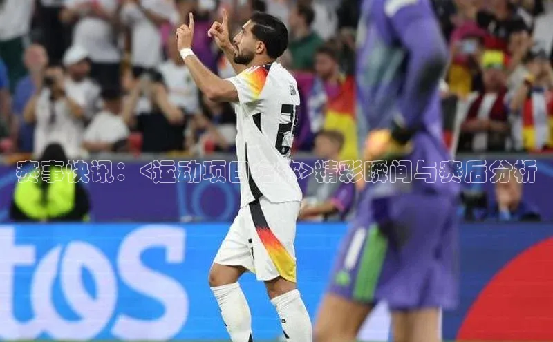 赛事快讯：<运动项目名称>精彩瞬间与赛后分析